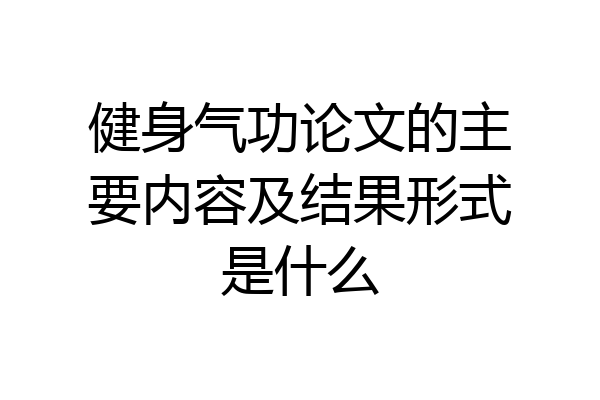 健身气功论文的主要内容及结果形式是什么