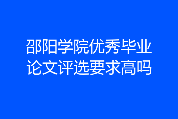邵阳学院优秀毕业论文评选要求高吗