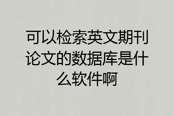 可以检索英文期刊论文的数据库是什么软件啊