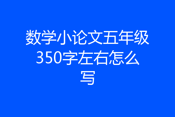 数学小论文五年级350字左右怎么写
