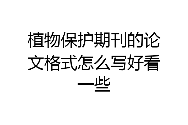 植物保护期刊的论文格式怎么写好看一些