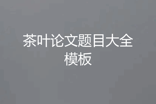 茶叶论文题目大全模板