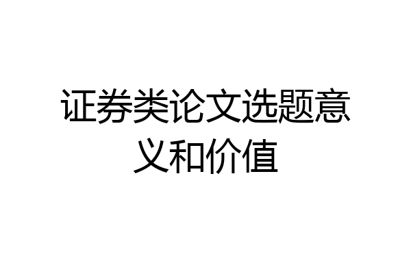 证券类论文选题意义和价值