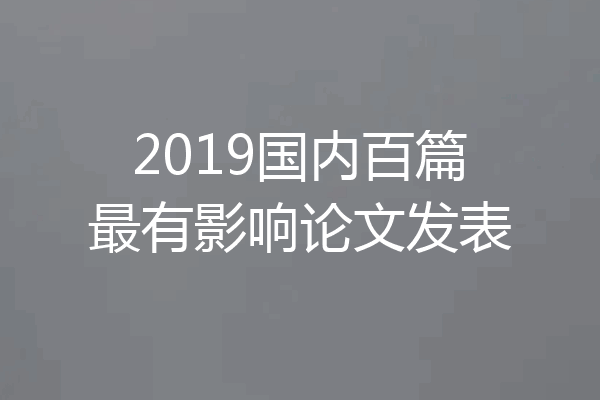 2019国内百篇最有影响论文发表