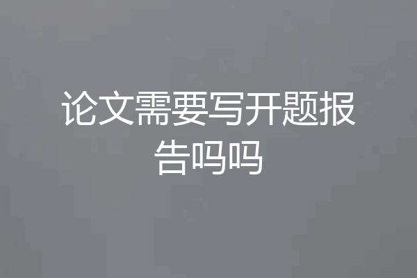 论文需要写开题报告吗吗