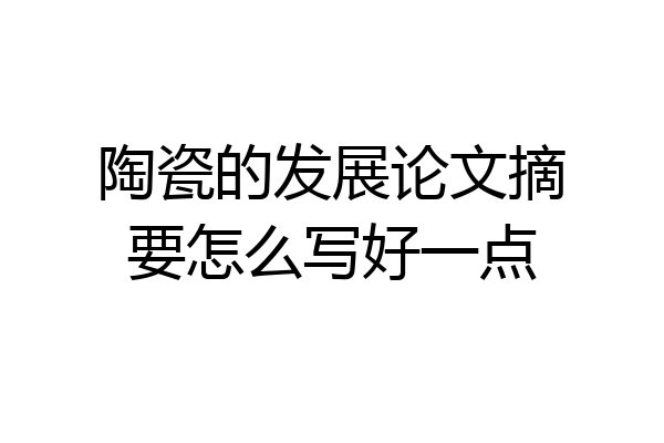 陶瓷的发展论文摘要怎么写好一点