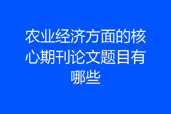 农业经济方面的核心期刊论文题目有哪些