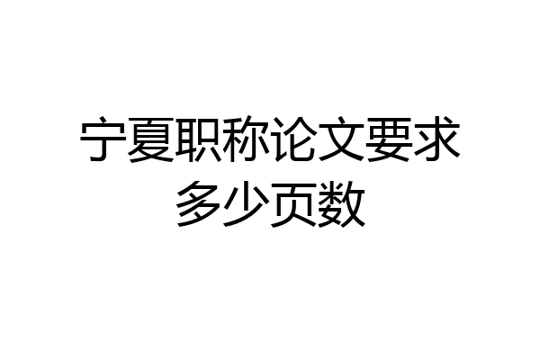 宁夏职称论文要求多少页数