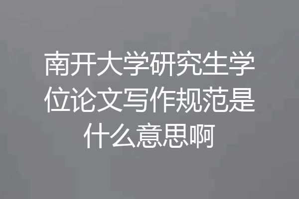 南开大学研究生学位论文写作规范是什么意思啊