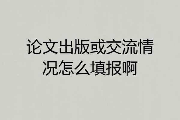 论文出版或交流情况怎么填报啊