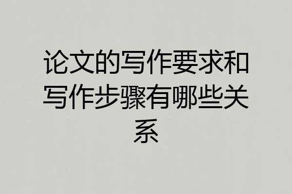 论文的写作要求和写作步骤有哪些关系