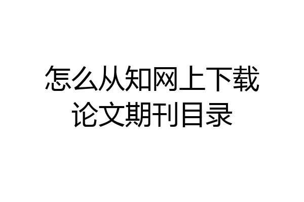 怎么从知网上下载论文期刊目录