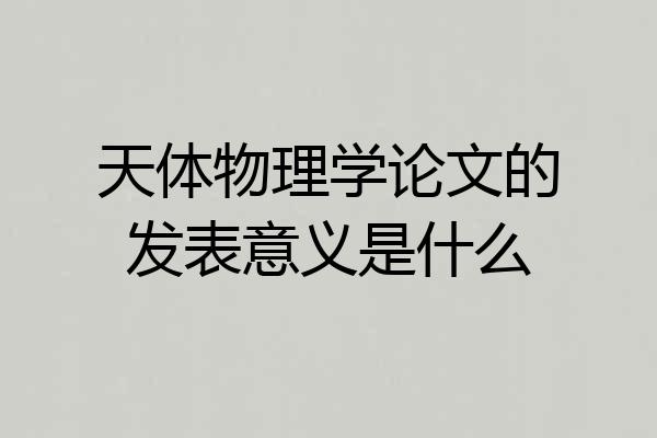 天体物理学论文的发表意义是什么