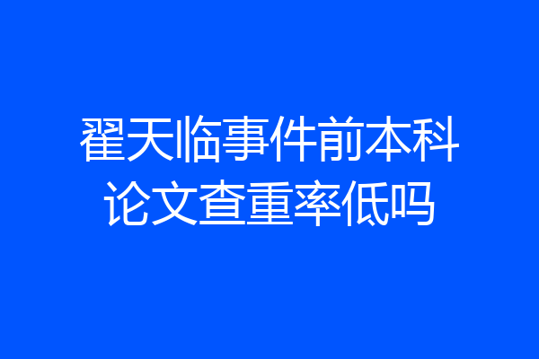 翟天临事件前本科论文查重率低吗