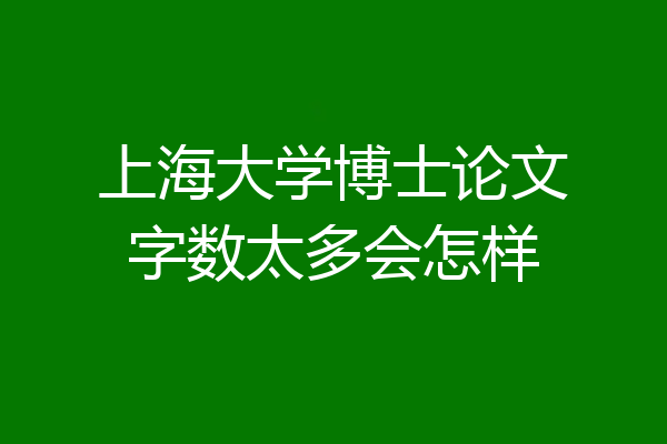上海大学博士论文字数太多会怎样