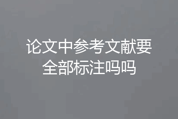 论文中参考文献要全部标注吗吗