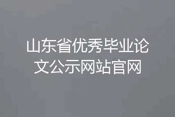 山东省优秀毕业论文公示网站官网