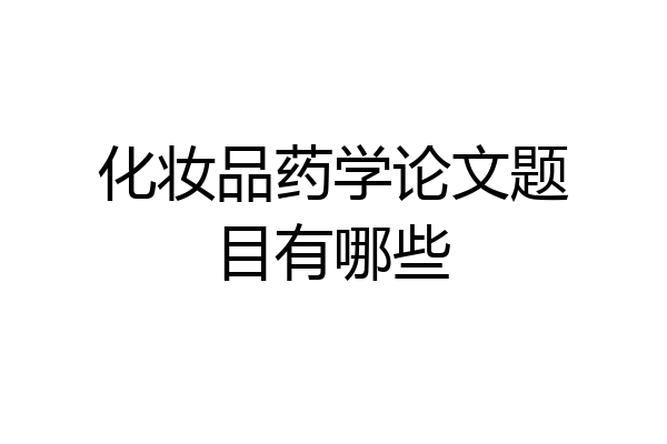 化妆品药学论文题目有哪些