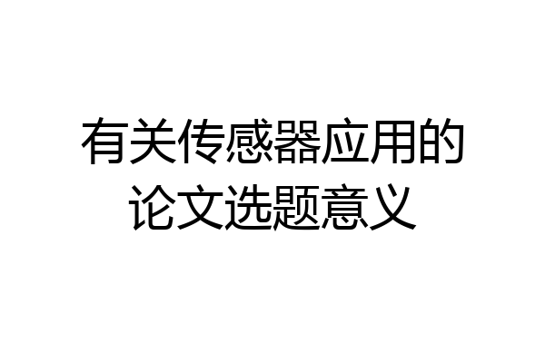 有关传感器应用的论文选题意义