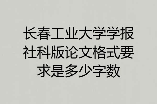 长春工业大学学报社科版论文格式要求是多少字数