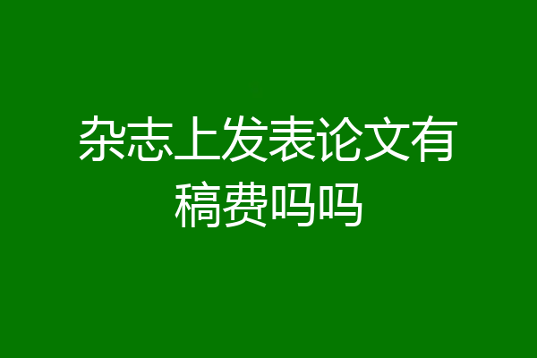 杂志上发表论文有稿费吗吗