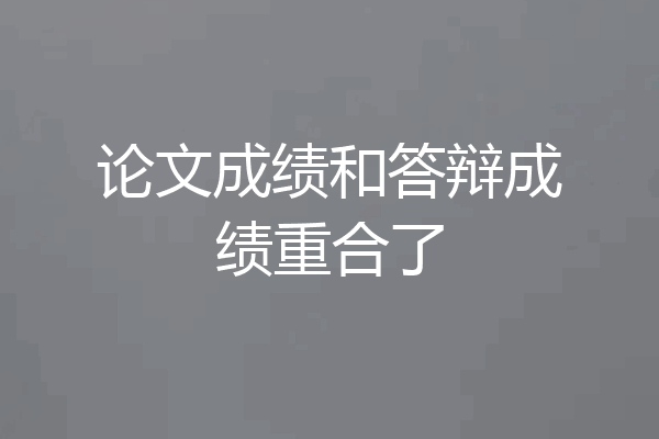 论文成绩和答辩成绩重合了