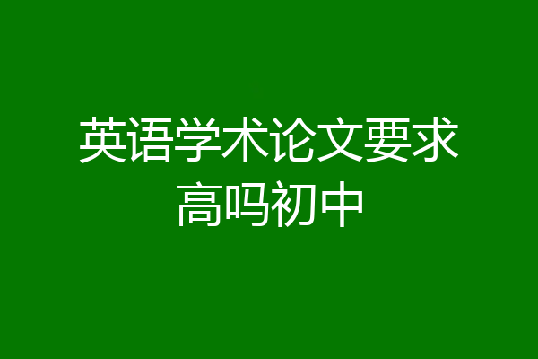 英语学术论文要求高吗初中