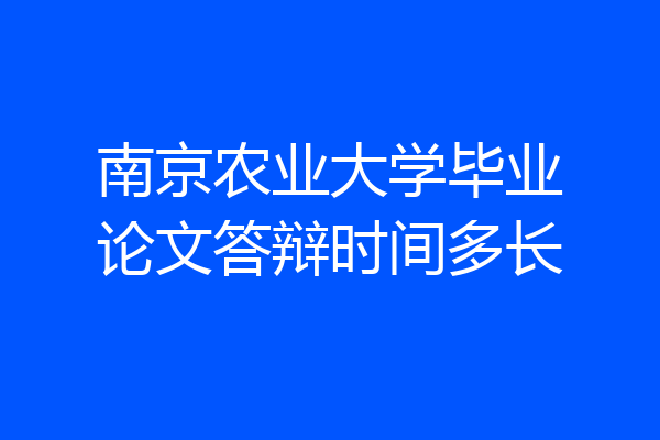 南京农业大学毕业论文答辩时间多长