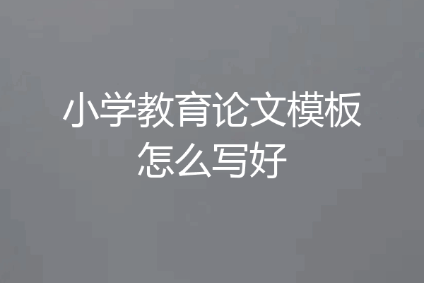 小学教育论文模板怎么写好