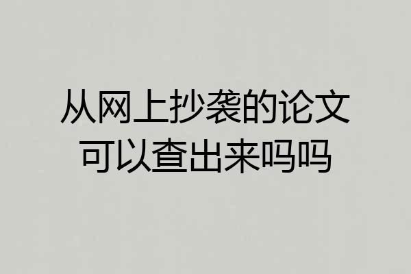 从网上抄袭的论文可以查出来吗吗