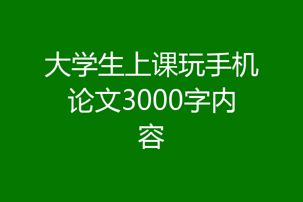 大学生上课玩手机论文3000字内容