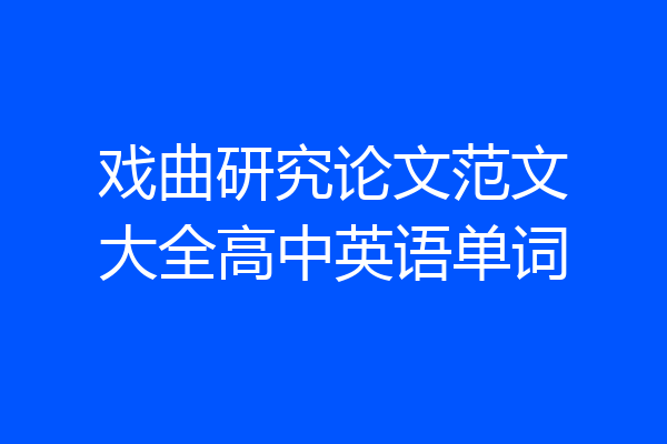 戏曲研究论文范文大全高中英语单词