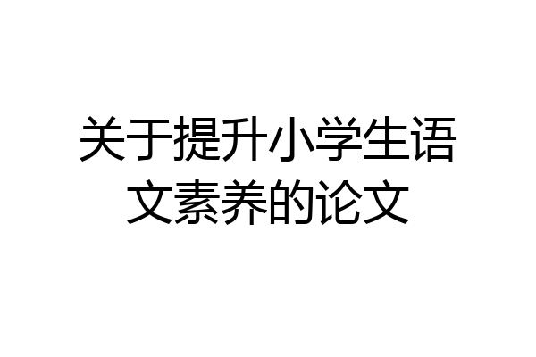 关于提升小学生语文素养的论文