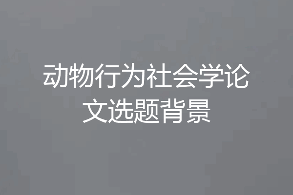 动物行为社会学论文选题背景