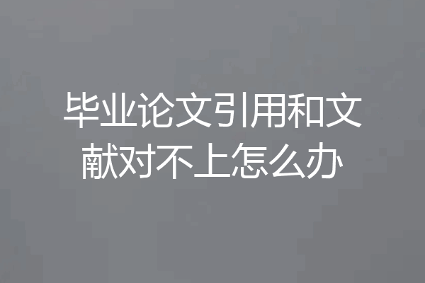 毕业论文引用和文献对不上怎么办