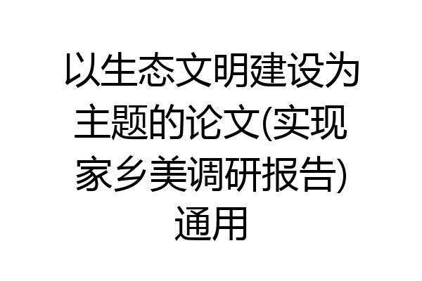 以生态文明建设为主题的论文(实现家乡美调研报告)通用