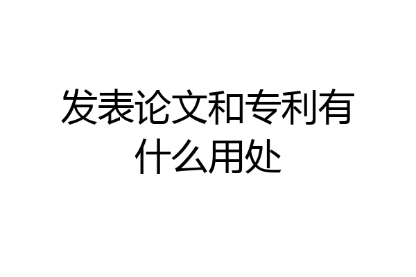 发表论文和专利有什么用处