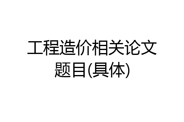 工程造价相关论文题目(具体)