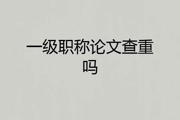 一级职称论文查重吗