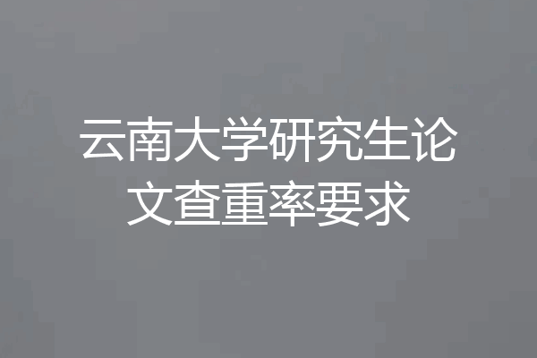 云南大学研究生论文查重率要求