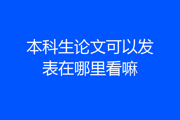 本科生论文可以发表在哪里看嘛