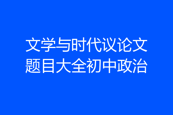 文学与时代议论文题目大全初中政治