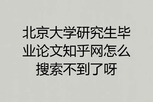 北京大学研究生毕业论文知乎网怎么搜索不到了呀