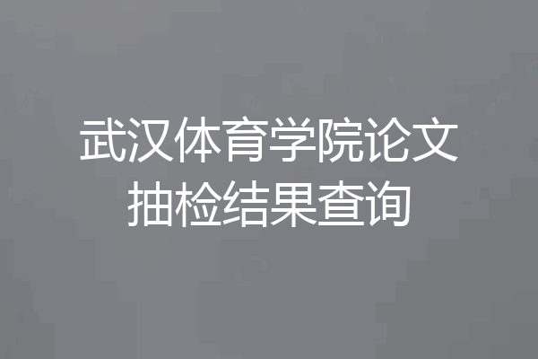 武汉体育学院论文抽检结果查询