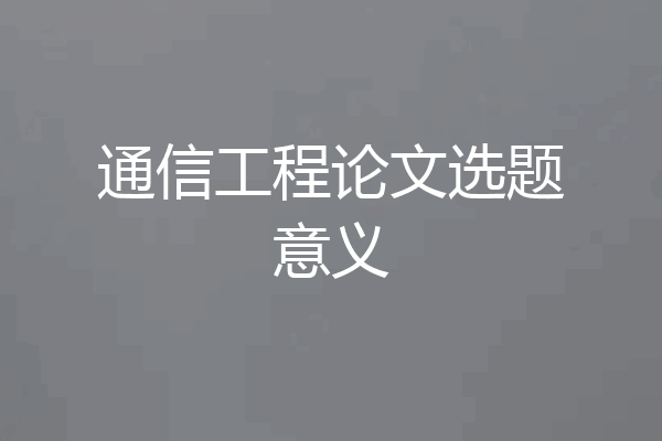 通信工程论文选题意义
