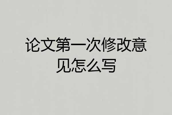 论文第一次修改意见怎么写