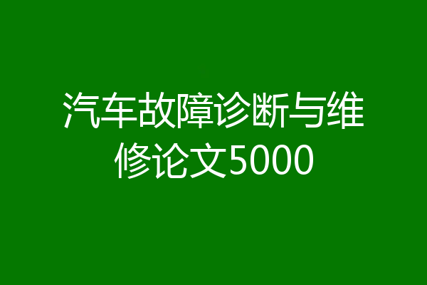汽车故障诊断与维修论文5000