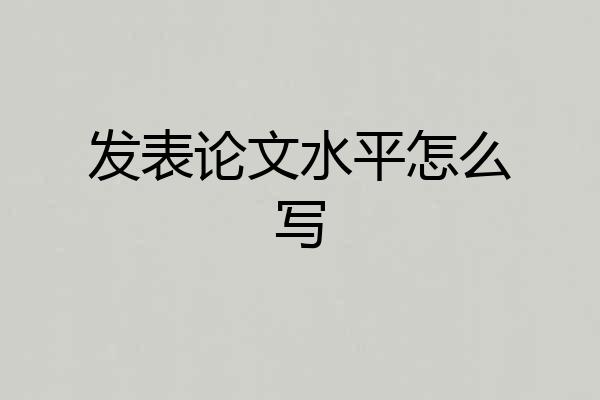 发表论文水平怎么写
