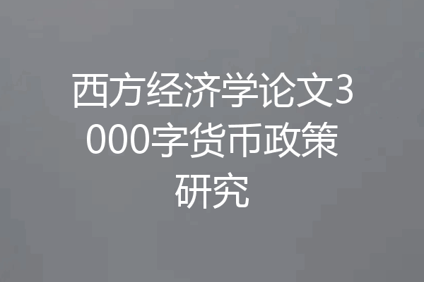 西方经济学论文3000字货币政策研究