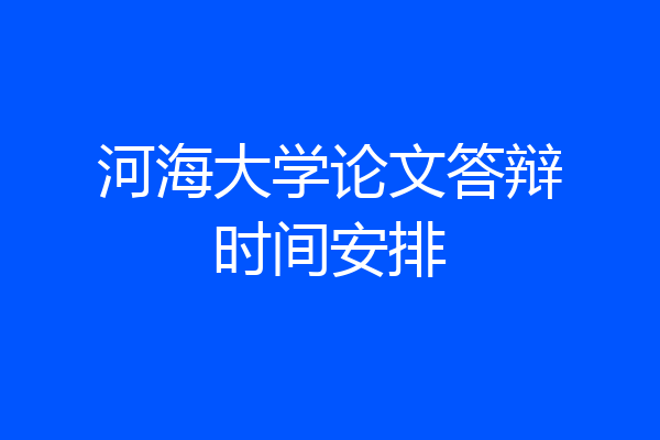 河海大学论文答辩时间安排